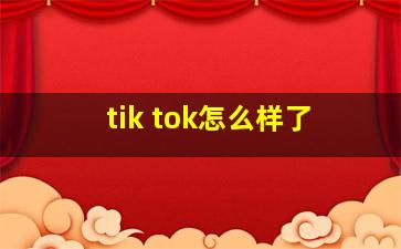 tik tok怎么样了